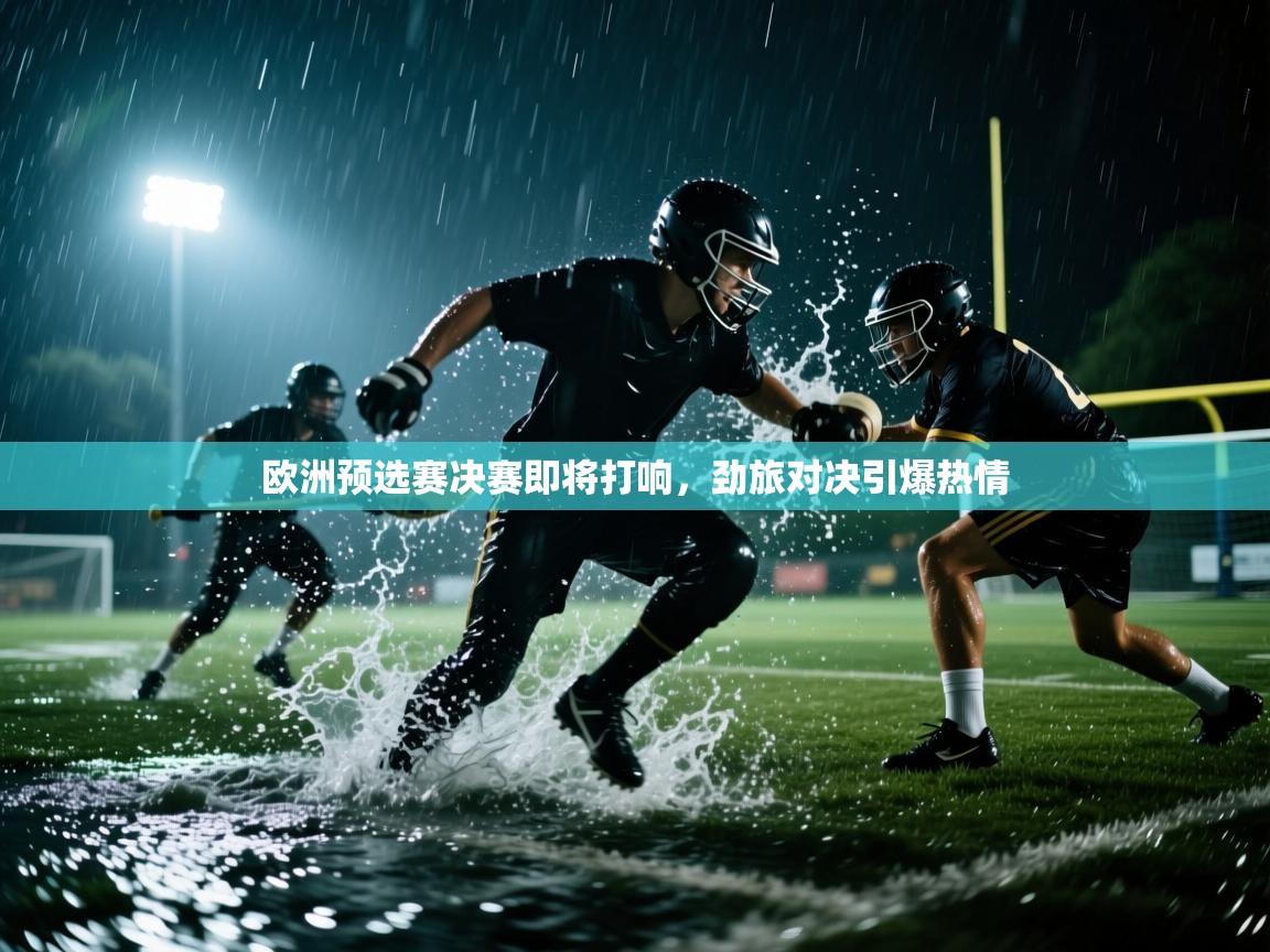 欧洲预选赛决赛即将打响,劲旅对决引爆热情 第1张