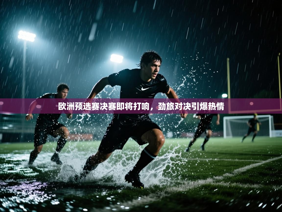 欧洲预选赛决赛即将打响,劲旅对决引爆热情 第2张