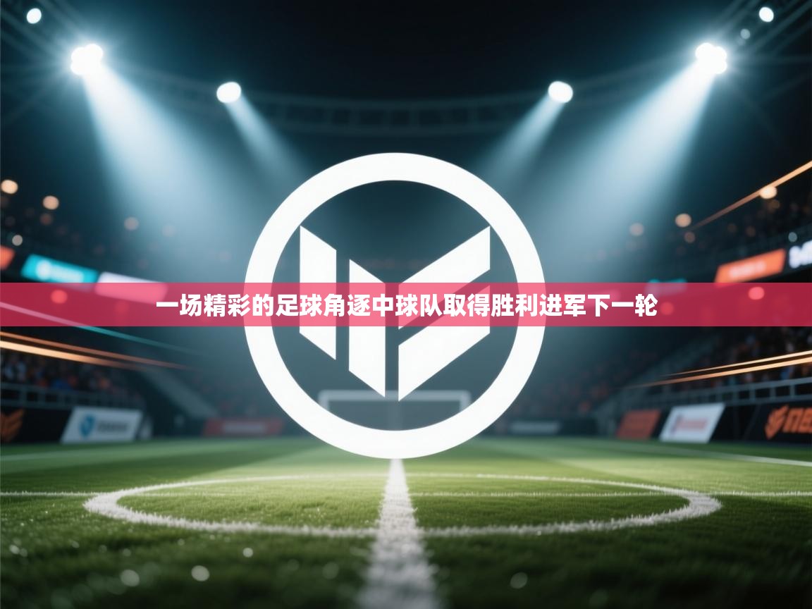 一场精彩的足球角逐中球队取得胜利进军下一轮