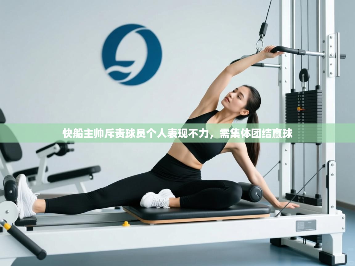 快船主帅斥责球员个人表现不力，需集体团结赢球