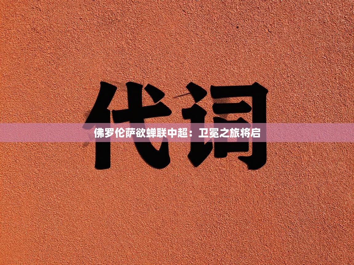 佛罗伦萨欲蝉联中超：卫冕之旅将启  第1张