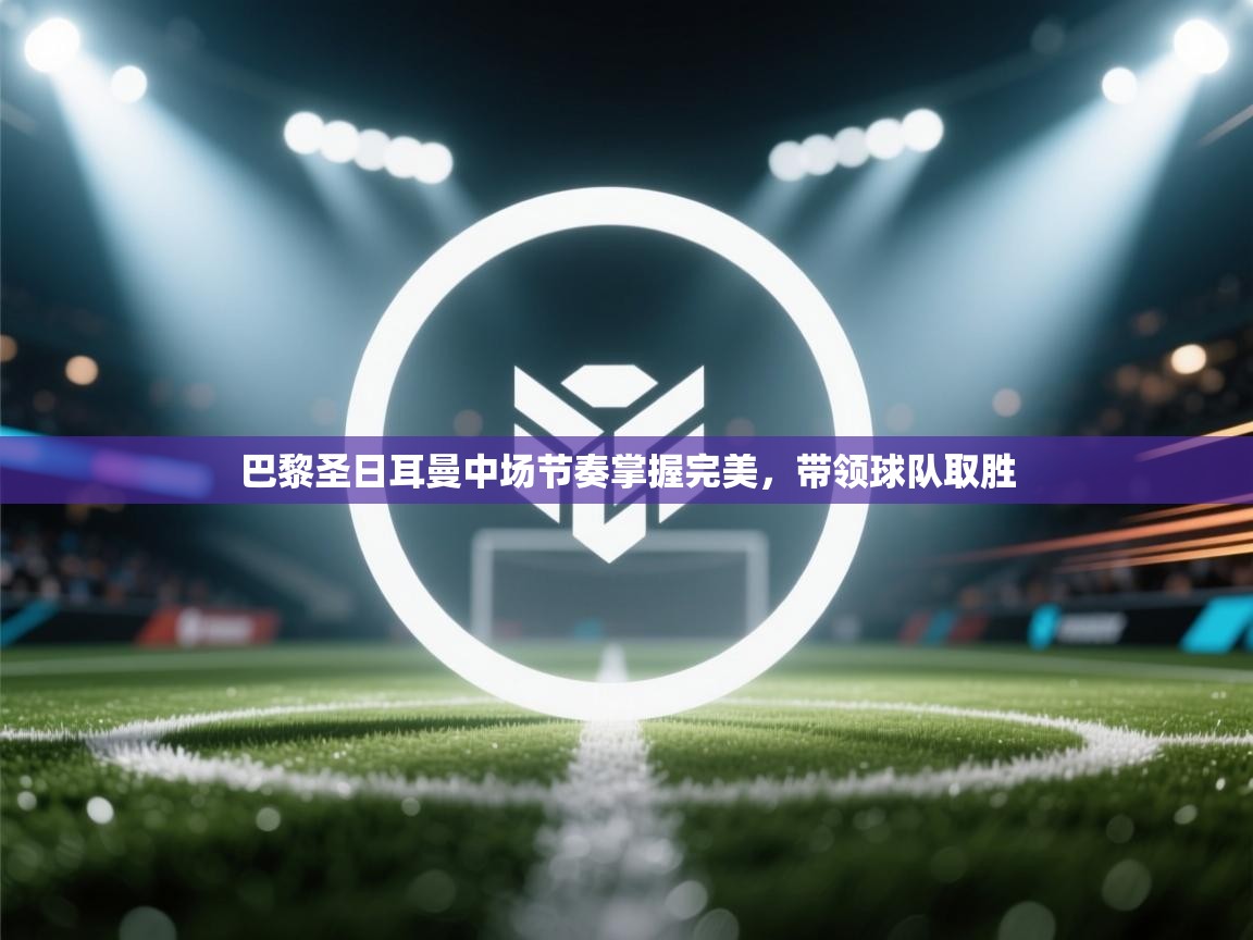 巴黎圣日耳曼中场节奏掌握完美，带领球队取胜  第1张