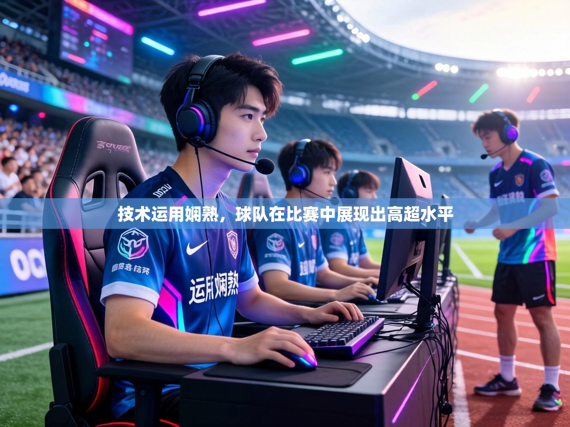 技术运用娴熟，球队在比赛中展现出高超水平